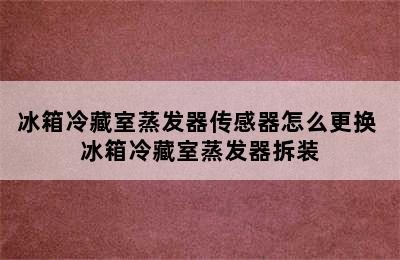 冰箱冷藏室蒸发器传感器怎么更换 冰箱冷藏室蒸发器拆装